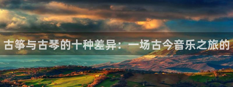 凯发k8全球公开加盟：古筝与古琴的十种差异：一场古今音乐之旅