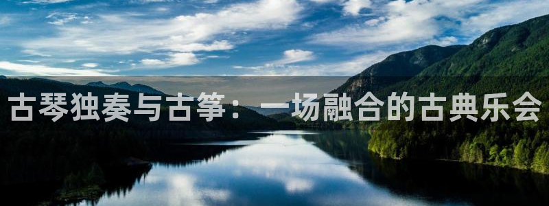 凯发官方网站下载：古琴独奏与古筝：一场融合的古典乐会