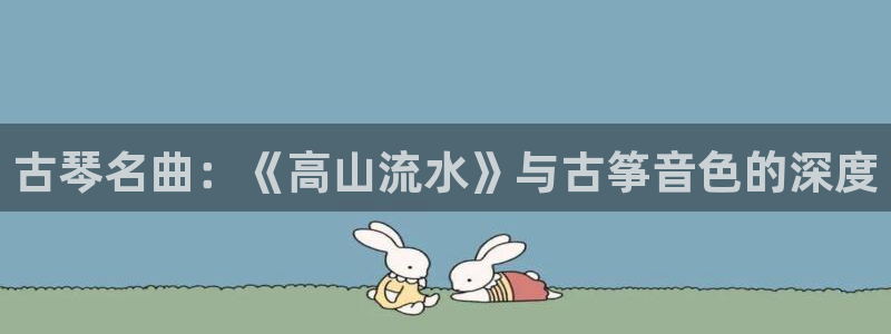 凯发k8app下载：古琴名曲：《高山流水》与古筝音色的深度