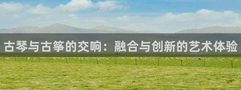 凯发k8娱乐官方版fxzls -安卓3.5：古琴与古筝的交响