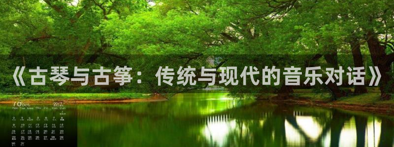 凯发线上官方网站下载网址：《古琴与古筝：传统与现代的音乐对话