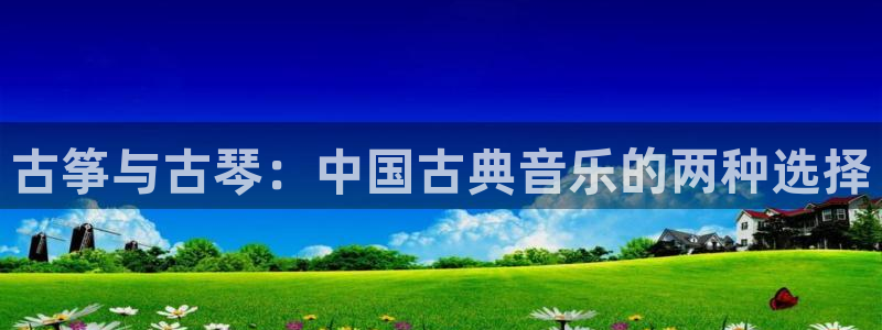 凯发k8旗舰厅app下载可靠送38元是真的吗：古筝与古琴：中