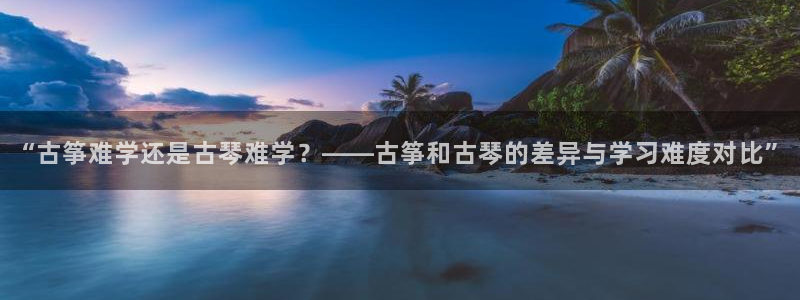 凯发k8手机是正品吗知乎：“古筝难学还是古琴难学？——古筝和