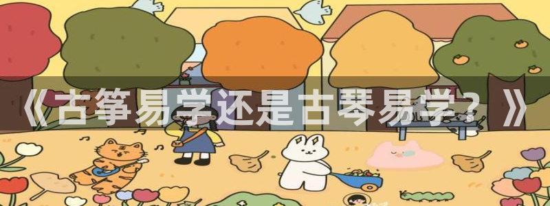 凯发官网手机app:《古筝易学还是古琴易学?》